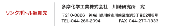 多摩化学工業株式会社　川崎研究所　南　宛
            〒210-0826　神奈川県川崎市川崎区塩浜3丁目22番9号
            TEL：044-266-2094
            FAX：044-270-1333