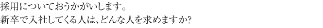 採用についておうかがいします。
新卒で入社してくる人は、どんな人を求めますか？