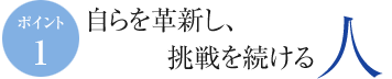 自らを革新し、挑戦を続ける人