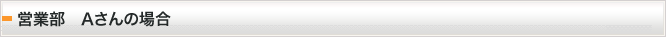 営業部　Aさんの場合